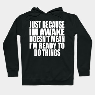 Just Because Im Awake doesn't mean i'm ready to do things Hoodie